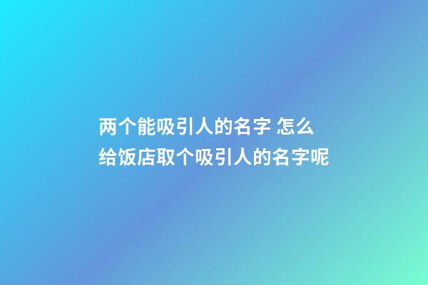 两个能吸引人的名字 怎么给饭店取个吸引人的名字呢-第1张-店铺起名-玄机派